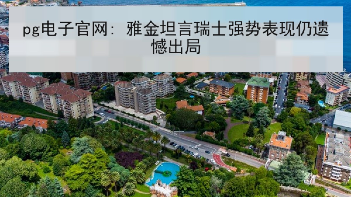 pg电子官网: 雅金坦言瑞士强势表现仍遗憾出局 pg电子官网: 雅金坦言瑞士强势表现仍遗憾出局