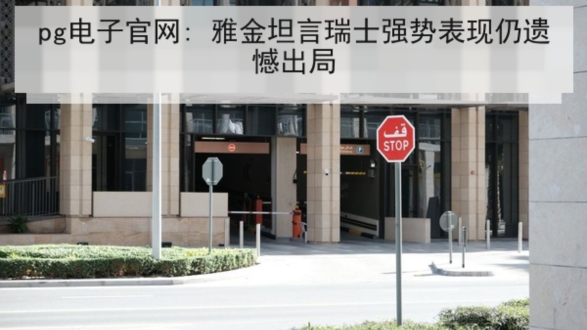 pg电子官网: 雅金坦言瑞士强势表现仍遗憾出局