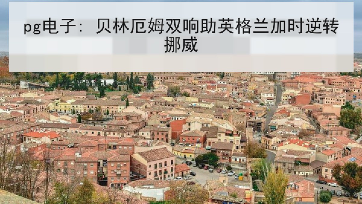 pg电子: 贝林厄姆双响助英格兰加时逆转挪威 pg电子: 贝林厄姆双响助英格兰加时逆转挪威