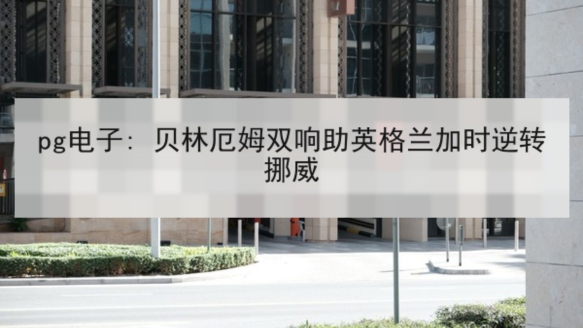 pg电子: 贝林厄姆双响助英格兰加时逆转挪威
