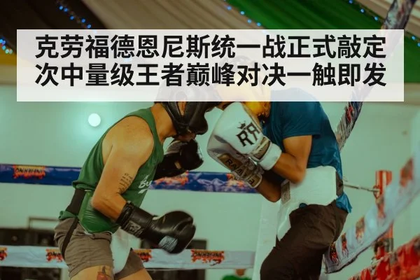 克劳福德恩尼斯统一战正式敲定次中量级王者巅峰对决一触即发