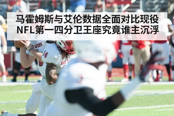 马霍姆斯与艾伦数据全面对比现役NFL第一四分卫王座究竟谁主沉浮