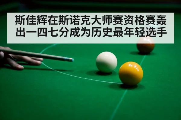 斯佳辉在斯诺克大师赛资格赛轰出一四七分成为历史最年轻选手