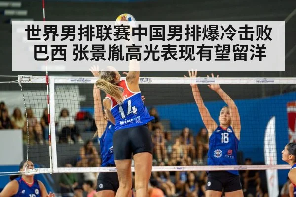 世界男排联赛中国男排爆冷击败巴西 张景胤高光表现有望留洋